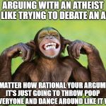 Arguing with atheists | ARGUING WITH AN ATHEIST
IS LIKE TRYING TO DEBATE AN APE; NO MATTER HOW RATIONAL YOUR ARGUMENT
IT'S JUST GOING TO THROW POOP AT EVERYONE AND DANCE AROUND LIKE IT WON | image tagged in ape fingers in ears | made w/ Imgflip meme maker