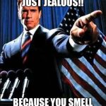 Arnold Schwarzenegger | HA! YOU ARE JUST JEALOUS!! BECAUSE YOU SMELL LIKE FECES AND I DO NOT... | image tagged in arnold schwarzenegger | made w/ Imgflip meme maker