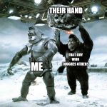 King Kong Escapes Meme | THEIR HAND; ME; THAT GUY WHO TOUCHES OTHERS | image tagged in king kong escapes meme | made w/ Imgflip meme maker