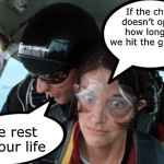 Skydiving | If the chute doesn’t open, how long till we hit the ground? The rest of your life | image tagged in skydiving no parachute | made w/ Imgflip meme maker