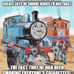 Thomas | THOMAS DECIDED TO TRY AND CREATE LOTS OF SMOKE RINGS TO DISTRACT; THE FACT THAT HE HAD BEEN SMOKING EVERYONE'S CIGARETTES! | image tagged in thomas | made w/ Imgflip meme maker