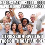 Happy People  | AD: SYMPTOMS MAY INCLUDE BLOOD CLOTS, INTERNAL BLEEDING, BRUISES MORE EASILY; DEPRESSION, SWELLING IN FACE OR THROAT, AND DEATH | image tagged in happy people | made w/ Imgflip meme maker