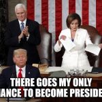 Nancy Pelosi rips Trump speech | THERE GOES MY ONLY CHANCE TO BECOME PRESIDENT | image tagged in nancy pelosi rips trump speech | made w/ Imgflip meme maker