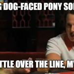 Jive Turkey | LYING DOG-FACED PONY SOLDIER; IS A LITTLE OVER THE LINE, MY MAN. | image tagged in jive turkey | made w/ Imgflip meme maker