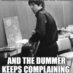 Bassist meme | WHEN YOUR TRYING TO TUNE... AND THE DUMMER KEEPS COMPLAINING | image tagged in bassist meme,musicians | made w/ Imgflip meme maker