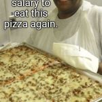 School Cafeteria Pizza | I would give a year's salary to eat this pizza again. | image tagged in school cafeteria pizza,memes | made w/ Imgflip meme maker