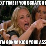 Real housewives crying | NEXT TIME IF YOU SCRATCH ME; I'M GONNA KICK YOUR ASS | image tagged in real housewives crying | made w/ Imgflip meme maker