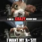He be crazy | CRAZY; ASIAN DAD; I AM A; I WANT MY ‘A+’S!!! | image tagged in rabid squirrel,high expectations asian father,grades,memes,funny | made w/ Imgflip meme maker