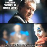 So you think | YOU THINK PINEAPPLE ON PIZZA IS GOOD? | image tagged in so you think | made w/ Imgflip meme maker