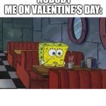 Same | NOBODY
ME ON VALENTINE'S DAY: | image tagged in lonely spongebob | made w/ Imgflip meme maker