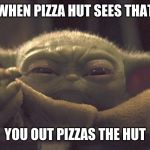 Mad Yoda | WHEN PIZZA HUT SEES THAT; YOU OUT PIZZAS THE HUT | image tagged in mad yoda | made w/ Imgflip meme maker