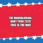 Election Banner blank | THE MANDALORIAN/ BABY YODA 2020; THIS IS THE WAY. | image tagged in election banner blank | made w/ Imgflip meme maker