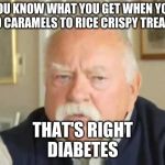 diabetus | YOU KNOW WHAT YOU GET WHEN YOU ADD CARAMELS TO RICE CRISPY TREATS? THAT'S RIGHT
DIABETES | image tagged in diabetus | made w/ Imgflip meme maker