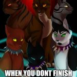 warrior cats are bad as I  | YOUR TEACHERS; WHEN YOU DONT FINISH YOUR HOMEWORK IN TIME | image tagged in warrior cats are bad as i | made w/ Imgflip meme maker