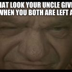 Udo ( ͡° ͜ʖ ͡°) | THAT LOOK YOUR UNCLE GIVES YOU WHEN YOU BOTH ARE LEFT ALONE | image tagged in udo | made w/ Imgflip meme maker