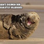 Haha! your so funny walrus | SABAN'S DIGIMON DUB IS ABSOLUTELY HILARIOUS! | image tagged in haha your so funny walrus | made w/ Imgflip meme maker