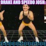 DRAKE AND SPEEDO JOSH! | DRAKE AND SPEEDO JOSH:; =)=)=)=)=)=)=)=)=)=)=)=)=)=)=)=) | image tagged in drake and speedo josh | made w/ Imgflip meme maker