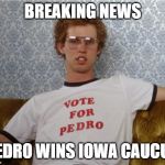Vote for pedro  | BREAKING NEWS; PEDRO WINS IOWA CAUCUS | image tagged in vote for pedro | made w/ Imgflip meme maker