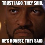 Othello Meme | TRUST IAGO, THEY SAID. HE'S HONEST, THEY SAID. | image tagged in othello meme | made w/ Imgflip meme maker