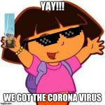 dora the explorer memes | YAY!!! WE GOT THE CORONA VIRUS | image tagged in dora,corona virus,funny memes,youngc08,dora memes | made w/ Imgflip meme maker