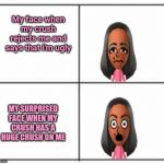 My crush meme | My face when my crush rejects me and says that i'm ugly; MY SURPRISED FACE WHEN MY CRUSH HAS A HUGE CRUSH ON ME | image tagged in square grid,crush,my face when,memes,meme,funny | made w/ Imgflip meme maker