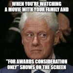 Clinton Guilty Look | WHEN YOU'RE WATCHING A MOVIE WITH YOUR FAMILY AND; "FOR AWARDS CONSIDERATION ONLY" SHOWS ON THE SCREEN | image tagged in clinton guilty look | made w/ Imgflip meme maker