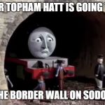 Henry's Wall | WHEN SIR TOPHAM HATT IS GOING TO BUILD; THE BORDER WALL ON SODOR | image tagged in henry's wall | made w/ Imgflip meme maker