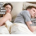 Thinking of other girls | I BET YOU MY LAST DOLLAR, HE’S THINKING ABOUT OTHER WOMEN. IF MY DAUGHTER BECOMES A NUN, WOULD I CALL HER DAUGHTER OR SISTER? | image tagged in thinking of other girls | made w/ Imgflip meme maker