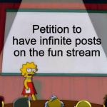 Petition to... | Petition to have infinite posts on the fun stream | image tagged in petition to,fun,stream | made w/ Imgflip meme maker
