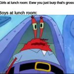 Lunch room | Girls at lunch room: Eww you just burp that's gross; Boys at lunch room: | image tagged in mr krabs burp,memes,funny,fun | made w/ Imgflip meme maker