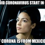 Alexandria Ocasio-Cortez | HOW DID CORONAVIRUS START IN CHINA; IF CORONA IS FROM MEXICO? | image tagged in alexandria ocasio-cortez | made w/ Imgflip meme maker