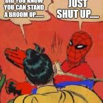 Spiderman Slapping Robin | DID YOU KNOW YOU CAN STAND A BROOM UP....... JUST SHUT UP..... | image tagged in spiderman slapping robin | made w/ Imgflip meme maker