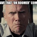 Mad Clint Eastwood | AND DON’T LEAVE THAT “OK BOOMER” COMMENT EITHER | image tagged in mad clint eastwood | made w/ Imgflip meme maker