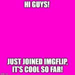 Blank Hot Pink Background | HI GUYS! JUST JOINED IMGFLIP, IT'S COOL SO FAR! | image tagged in blank hot pink background | made w/ Imgflip meme maker