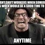 Stan mad tv | NIGHT SHIFT WORKERS WHEN SOMEONE ASKS WHEN WOULD BE A GOOD TIME TO CALL; ANYTIME | image tagged in stan mad tv | made w/ Imgflip meme maker