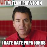 Team Papa | I'M TEAM PAPA JOHN; I HATE HATE PAPA JOHNS | image tagged in papa john,pizza,team papa john,papa johns,pizza discord | made w/ Imgflip meme maker