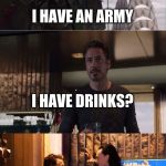 Loki and Ironman 5 drinks later | I HAVE AN ARMY; I HAVE DRINKS? =) | image tagged in loki and ironman 5 drinks later | made w/ Imgflip meme maker