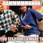 when your ex girlgriend got thicker | DAMMMMMNNNN; WHEN YOU SEE YOUR EX MORE THICKER | image tagged in damnn | made w/ Imgflip meme maker