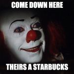Stephen King It Pennywise Sewer Tim Curry We all Float Down Here | COME DOWN HERE; THEIRS A STARBUCKS | image tagged in stephen king it pennywise sewer tim curry we all float down here | made w/ Imgflip meme maker