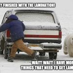 Polar Bear Day | I'M FINALLY FINISHED WITH THE LAMINATION! WAIT! WAIT! I HAVE MORE THINGS THAT NEED TO GET LAMINATED! | image tagged in polar bear day | made w/ Imgflip meme maker