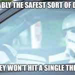 They probably are. | PROBABLY THE SAFEST SORT OF DRIVER; THEY WON'T HIT A SINGLE THING | image tagged in stormtrooper driving,road safety,driving,driver,cars,car meme | made w/ Imgflip meme maker
