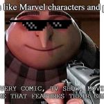 Gru with a gun | Oh, so you like Marvel characters and properties? NAME EVERY COMIC, TV SHOW, MOVIE, AND VIDEO GAME THAT FEATURES THEIR CHARACTERS. | image tagged in gru with a gun,marvel,marvel comics,memes | made w/ Imgflip meme maker