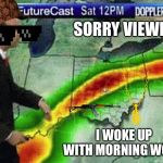 Weatherman | SORRY VIEWERS; I WOKE UP WITH MORNING WOOD | image tagged in weatherman | made w/ Imgflip meme maker