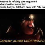 Undermined | when someone is refuting your argument with valid and well-constructed counterpoints but you hit them back with "Ok Boomer | image tagged in undermined | made w/ Imgflip meme maker