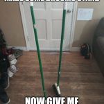 Memes magic broom | WHOOPTY DOO I MADE SOME BROOMS STAND; NOW GIVE ME A REAL CHALLENGE | image tagged in memes magic broom | made w/ Imgflip meme maker