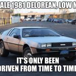 Delorean for sale | FOR SALE 1981 DELOREAN, LOW MILES. IT'S ONLY BEEN DRIVEN FROM TIME TO TIME. | image tagged in delorean for sale | made w/ Imgflip meme maker