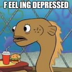 Sadly I Am Only An Eel Meme | F EEL ING DEPRESSED | image tagged in memes,sadly i am only an eel | made w/ Imgflip meme maker