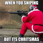 Santa Sniper | WHEN YOU SNIPING; BUT ITS CHRITSMAS | image tagged in santa sniper | made w/ Imgflip meme maker