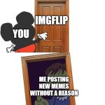 Mockey Gets Spooped | IMGFLIP; YOU; ME POSTING NEW MEMES WITHOUT A REASON | image tagged in mockey gets spooped | made w/ Imgflip meme maker