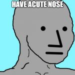 npcute | WHEN YOU HAVE ACUTE NOSE | image tagged in memes,npc | made w/ Imgflip meme maker